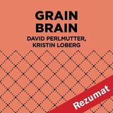 Coperta “Grain Brain: The Surprising Truth about Wheat, Carbs, and Sugar - Your Brain's Silent Killers by David Perlmutter and Kristin Loberg (Book Summary)”