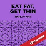 Coperta “Eat Fat, Get Thin: Why the Fat We Eat Is the Key to Sustained Weight Loss and Vibrant Health by Mark Hyman (Book Summary)”